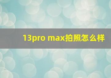 13pro max拍照怎么样